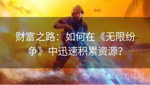 财富之路:如何在《无限纷争》中迅速积累资源? 财富之路:如何在《无限纷争》中迅速积累资源?