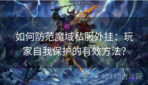 如何防范魔域私服外挂:玩家自我保护的有效方法? 如何防范魔域私服外挂:玩家自我保护的有效方法?