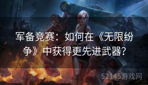 军备竞赛:如何在《无限纷争》中获得更先进武器? 军备竞赛:如何在《无限纷争》中获得更先进武器?