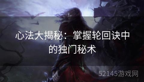 心法大揭秘：掌握轮回诀中的独门秘术