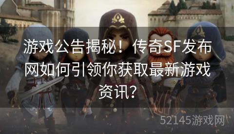 游戏公告揭秘！传奇SF发布网如何引领你获取最新游戏资讯？