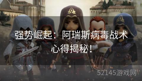 强势崛起:阿瑞斯病毒战术心得揭秘! 强势崛起:阿瑞斯病毒战术心得揭秘!