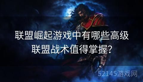联盟崛起游戏中有哪些高级联盟战术值得掌握? 联盟崛起游戏中有哪些高级联盟战术值得掌握?