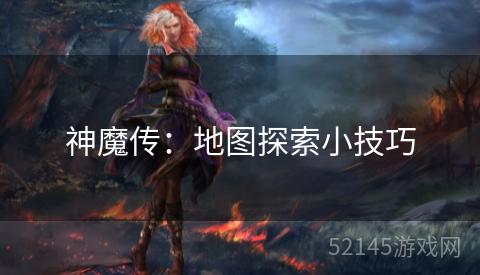 神魔传:地图探索小技巧 神魔传:地图探索小技巧