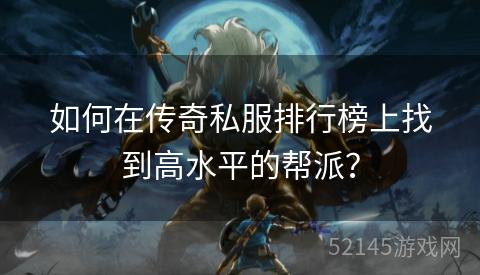 如何在传奇私服排行榜上找到高水平的帮派? 如何在传奇私服排行榜上找到高水平的帮派?