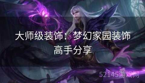 大师级装饰:梦幻家园装饰高手分享 大师级装饰:梦幻家园装饰高手分享