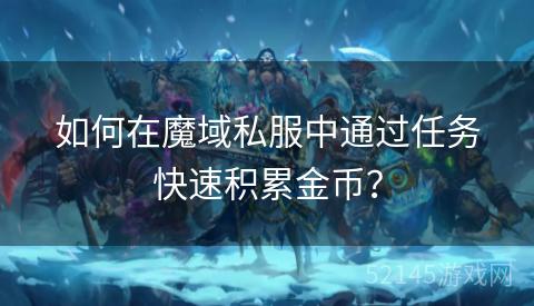 如何在魔域私服中通过任务快速积累金币? 如何在魔域私服中通过任务快速积累金币?