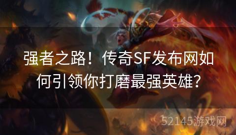 强者之路!传奇SF发布网如何引领你打磨最强英雄? 强者之路!传奇SF发布网如何引领你打磨最强英雄?