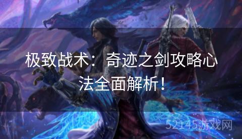 极致战术:奇迹之剑攻略心法全面解析! 极致战术:奇迹之剑攻略心法全面解析!