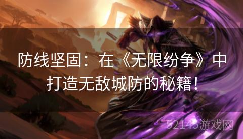 防线坚固:在《无限纷争》中打造无敌城防的秘籍! 防线坚固:在《无限纷争》中打造无敌城防的秘籍!