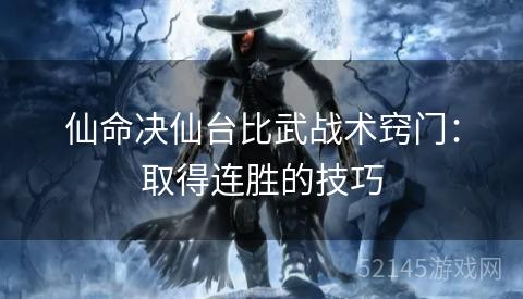 仙命决仙台比武战术窍门:取得连胜的技巧 仙命决仙台比武战术窍门:取得连胜的技巧