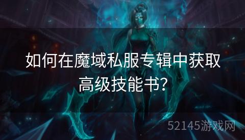 如何在魔域私服专辑中获取高级技能书？
