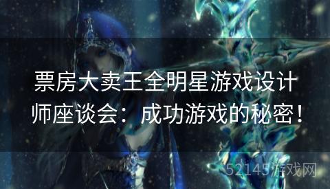 票房大卖王全明星游戏设计师座谈会：成功游戏的秘密！