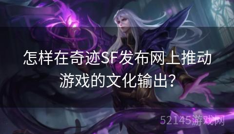 怎样在奇迹SF发布网上推动游戏的文化输出？