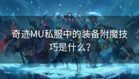 奇迹MU私服中的装备附魔技巧是什么? 奇迹MU私服中的装备附魔技巧是什么?