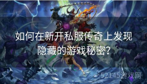 如何在新开私服传奇上发现隐藏的游戏秘密? 如何在新开私服传奇上发现隐藏的游戏秘密?