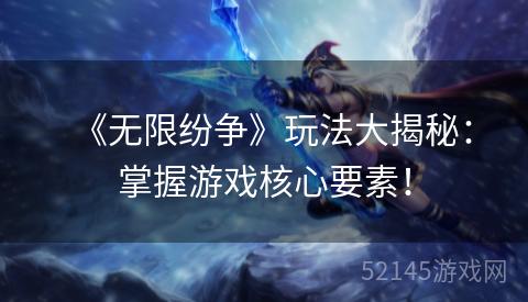 《无限纷争》玩法大揭秘:掌握游戏核心要素! 《无限纷争》玩法大揭秘:掌握游戏核心要素!