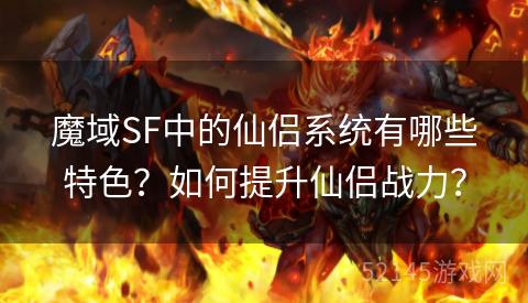 魔域SF中的仙侣系统有哪些特色?如何提升仙侣战力? 魔域SF中的仙侣系统有哪些特色?如何提升仙侣战力?