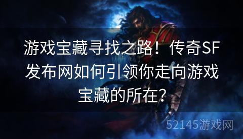 游戏宝藏寻找之路!传奇SF发布网如何引领你走向游戏宝藏的所在? 游戏宝藏寻找之路!传奇SF发布网如何引领你走向游戏宝藏的所在?