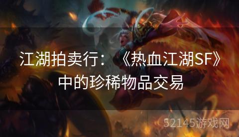 江湖拍卖行:《热血江湖SF》中的珍稀物品交易 江湖拍卖行:《热血江湖SF》中的珍稀物品交易