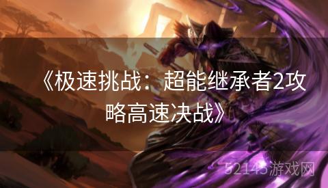 《极速挑战:超能继承者2攻略高速决战》 《极速挑战:超能继承者2攻略高速决战》