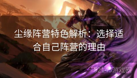 尘缘阵营特色解析:选择适合自己阵营的理由 尘缘阵营特色解析:选择适合自己阵营的理由