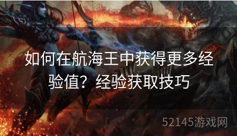 如何在航海王中获得更多经验值?经验获取技巧 如何在航海王中获得更多经验值?经验获取技巧