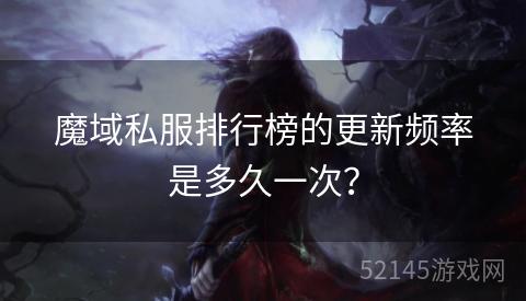 魔域私服排行榜的更新频率是多久一次? 魔域私服排行榜的更新频率是多久一次?