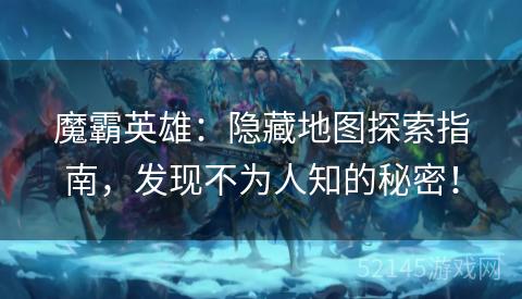 魔霸英雄:隐藏地图探索指南,发现不为人知的秘密! 魔霸英雄:隐藏地图探索指南,发现不为人知的秘密!