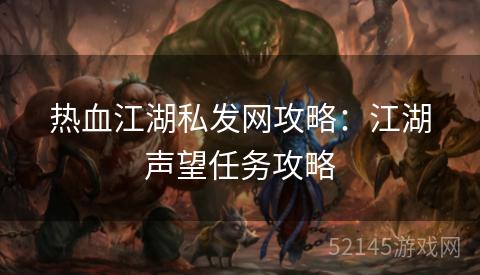 热血江湖私发网攻略:江湖声望任务攻略 热血江湖私发网攻略:江湖声望任务攻略
