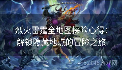 烈火雷霆全地图探险心得：解锁隐藏地点的冒险之旅
