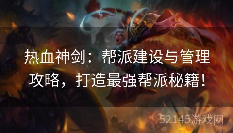 热血神剑:帮派建设与管理攻略,打造最强帮派秘籍! 热血神剑:帮派建设与管理攻略,打造最强帮派秘籍!