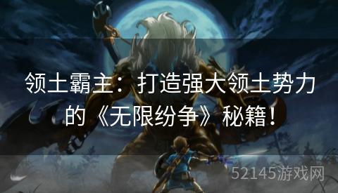 领土霸主:打造强大领土势力的《无限纷争》秘籍! 领土霸主:打造强大领土势力的《无限纷争》秘籍!