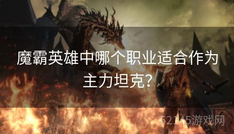 魔霸英雄中哪个职业适合作为主力坦克？