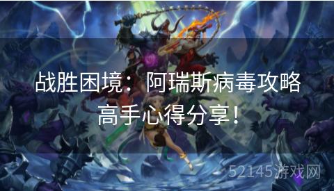 战胜困境:阿瑞斯病毒攻略高手心得分享! 战胜困境:阿瑞斯病毒攻略高手心得分享!