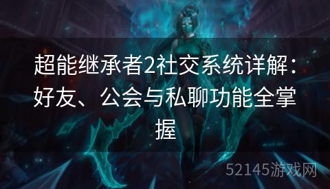 超能继承者2社交系统详解:好友、公会与私聊功能全掌握 超能继承者2社交系统详解:好友、公会与私聊功能全掌握