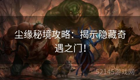 尘缘秘境攻略:揭示隐藏奇遇之门! 尘缘秘境攻略:揭示隐藏奇遇之门!