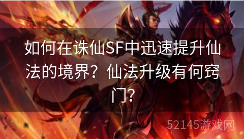 如何在诛仙SF中迅速提升仙法的境界？仙法升级有何窍门？