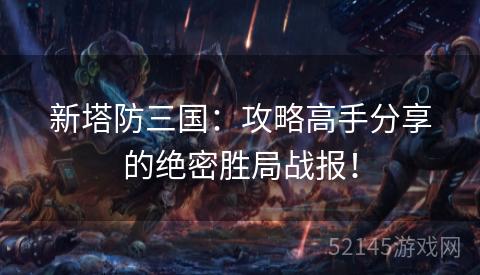 新塔防三国:攻略高手分享的绝密胜局战报! 新塔防三国:攻略高手分享的绝密胜局战报!