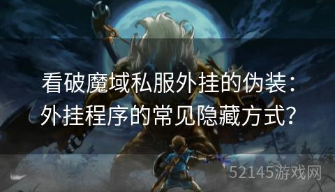 看破魔域私服外挂的伪装:外挂程序的常见隐藏方式? 看破魔域私服外挂的伪装:外挂程序的常见隐藏方式?