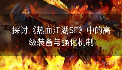 探讨《热血江湖SF》中的高级装备与强化机制 探讨《热血江湖SF》中的高级装备与强化机制