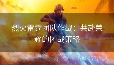 烈火雷霆团队作战：共赴荣耀的团战策略