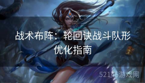 战术布阵：轮回诀战斗队形优化指南