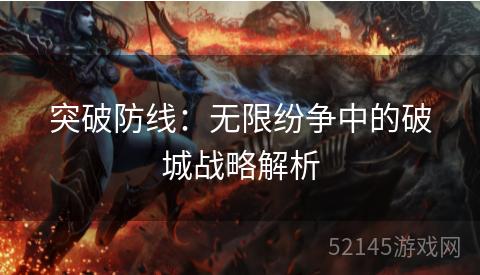 突破防线:无限纷争中的破城战略解析 突破防线:无限纷争中的破城战略解析