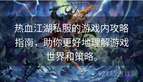 热血江湖私服的游戏内攻略指南,助你更好地理解游戏世界和策略。 热血江湖私服的游戏内攻略指南,助你更好地理解游戏世界和策略。