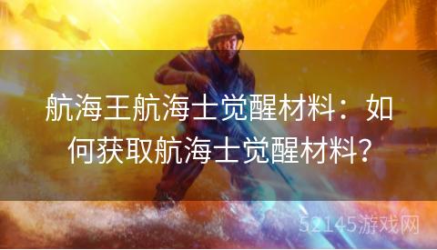 航海王航海士觉醒材料：如何获取航海士觉醒材料？