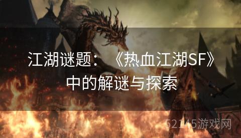 江湖谜题：《热血江湖SF》中的解谜与探索