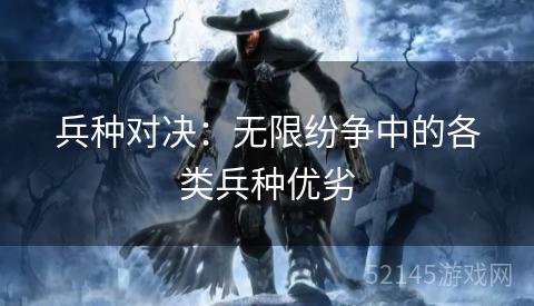 兵种对决：无限纷争中的各类兵种优劣