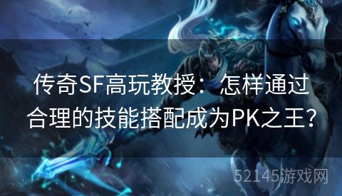 传奇SF高玩教授:怎样通过合理的技能搭配成为PK之王? 传奇SF高玩教授:怎样通过合理的技能搭配成为PK之王?