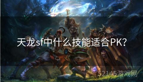 天龙sf中什么技能适合PK? 天龙sf中什么技能适合PK?